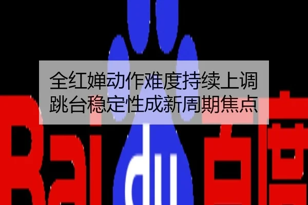 全红婵动作难度持续上调 跳台稳定性成新周期焦点