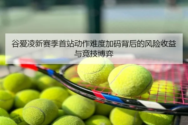 谷爱凌新赛季首站动作难度加码背后的风险收益与竞技博弈